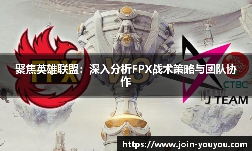 聚焦英雄联盟：深入分析FPX战术策略与团队协作